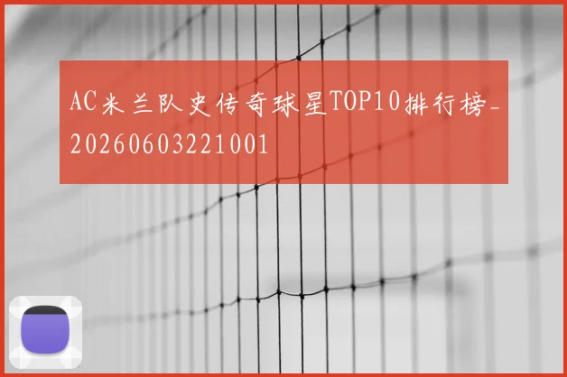 AC米兰队史传奇球星TOP10排行榜_20260603221001