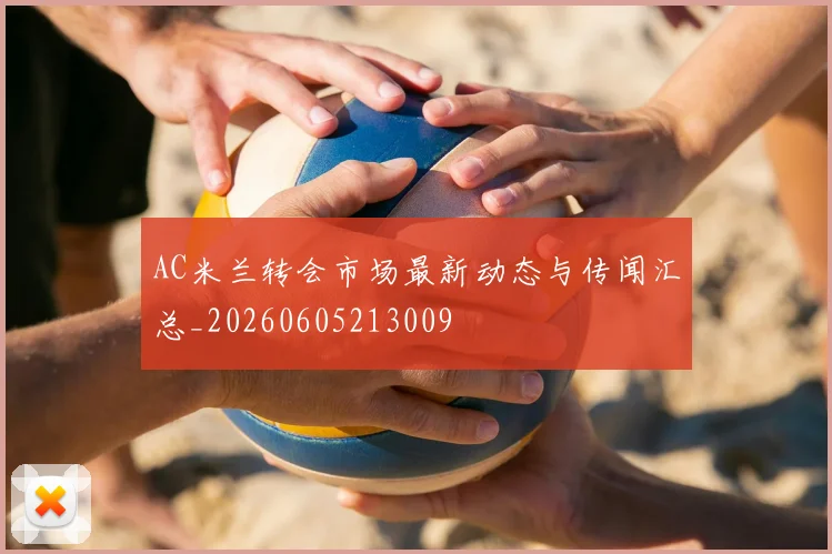 AC米兰转会市场最新动态与传闻汇总_20260605213009