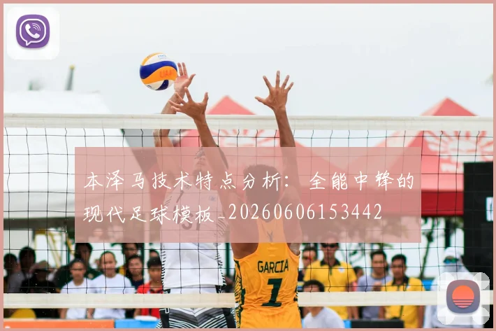 本泽马技术特点分析：全能中锋的现代足球模板_20260606153442