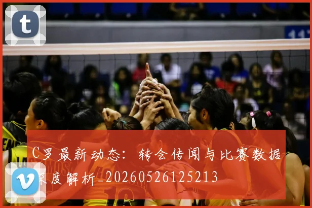 C罗最新动态：转会传闻与比赛数据深度解析_20260526125213