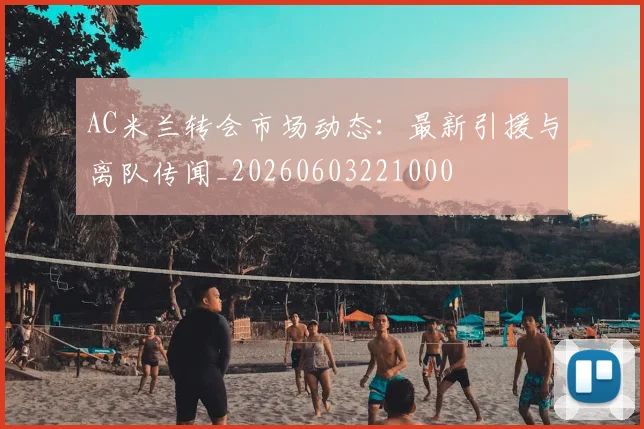 AC米兰转会市场动态：最新引援与离队传闻_20260603221000